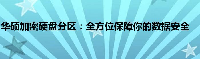 华硕加密硬盘分区：全方位保障你的数据安全