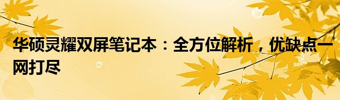 华硕灵耀双屏笔记本：全方位解析，优缺点一网打尽