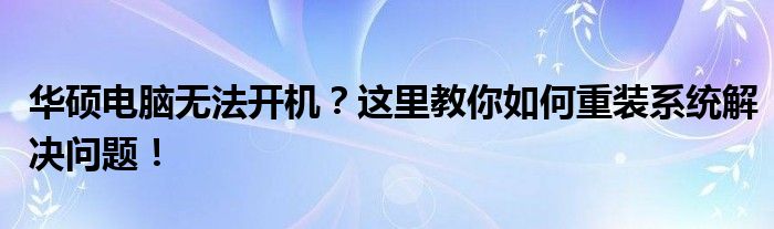 华硕电脑无法开机？这里教你如何重装系统解决问题！