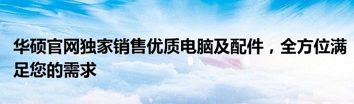 华硕官网独家销售优质电脑及配件，全方位满足您的需求