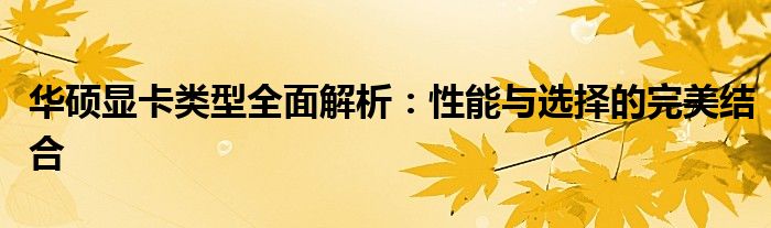 华硕显卡类型全面解析：性能与选择的完美结合