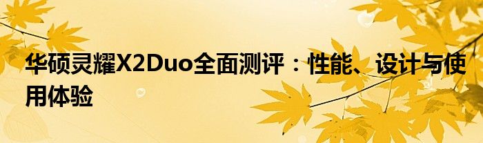 华硕灵耀X2Duo全面测评：性能、设计与使用体验