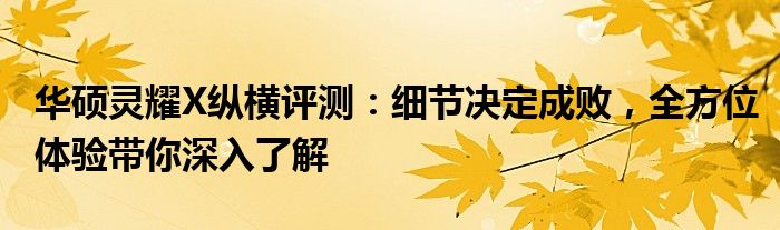 华硕灵耀X纵横评测：细节决定成败，全方位体验带你深入了解