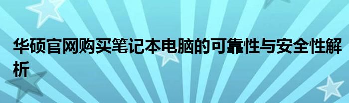 华硕官网购买笔记本电脑的可靠性与安全性解析