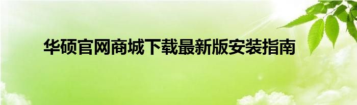 华硕官网商城下载最新版安装指南