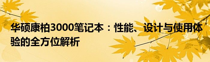 华硕康柏3000笔记本：性能、设计与使用体验的全方位解析