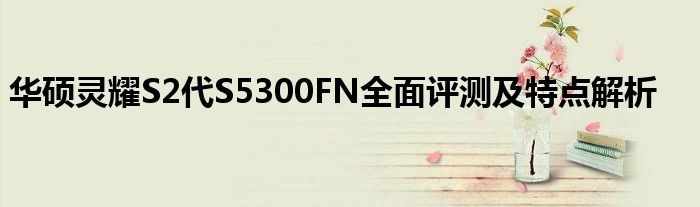 华硕灵耀S2代S5300FN全面评测及特点解析