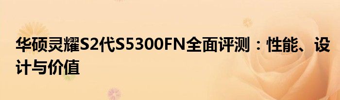 华硕灵耀S2代S5300FN全面评测：性能、设计与价值