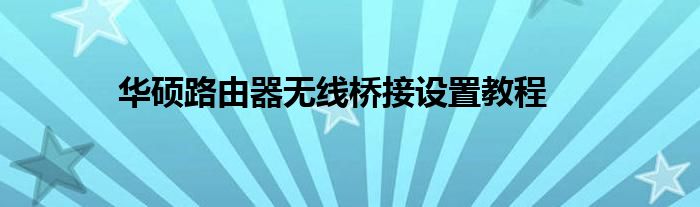 华硕路由器无线桥接设置教程