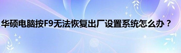 华硕电脑按F9无法恢复出厂设置系统怎么办？