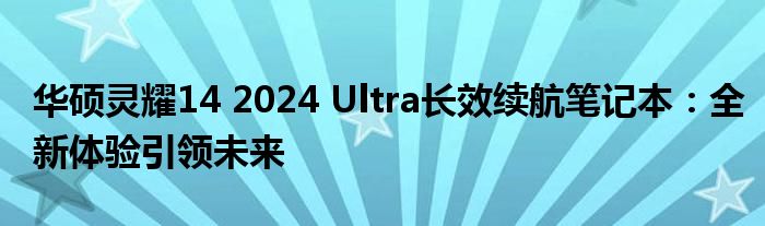 华硕灵耀14 2024 Ultra长效续航笔记本：全新体验引领未来