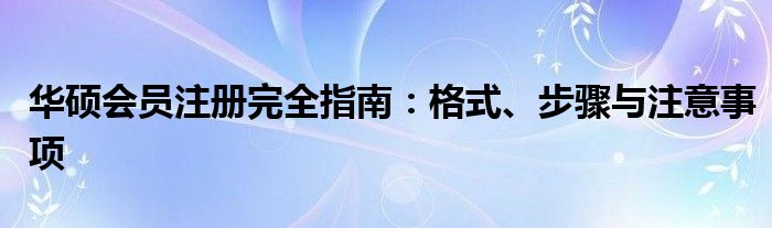 华硕会员注册完全指南：格式、步骤与注意事项