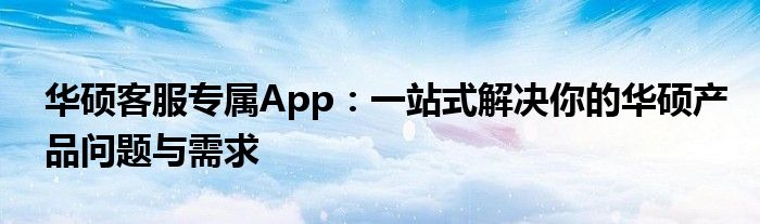 华硕客服专属App：一站式解决你的华硕产品问题与需求