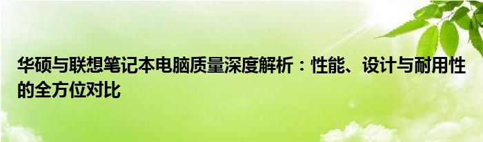 华硕与联想笔记本电脑质量深度解析：性能、设计与耐用性的全方位对比