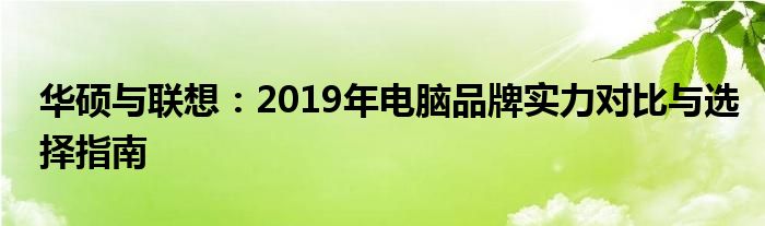 华硕与联想：2019年电脑品牌实力对比与选择指南