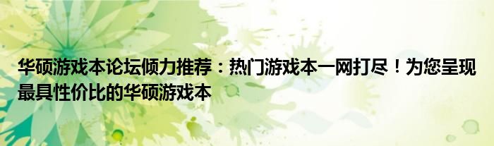 华硕游戏本论坛倾力推荐：热门游戏本一网打尽！为您呈现最具性价比的华硕游戏本