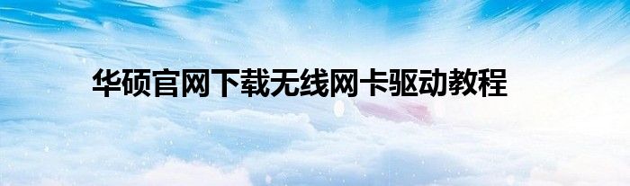 华硕官网下载无线网卡驱动教程