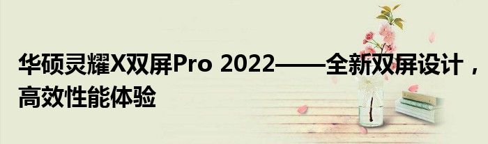 华硕灵耀X双屏Pro 2022——全新双屏设计，高效性能体验