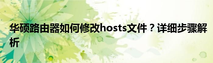 华硕路由器如何修改hosts文件？详细步骤解析