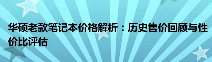 华硕老款笔记本价格解析：历史售价回顾与性价比评估