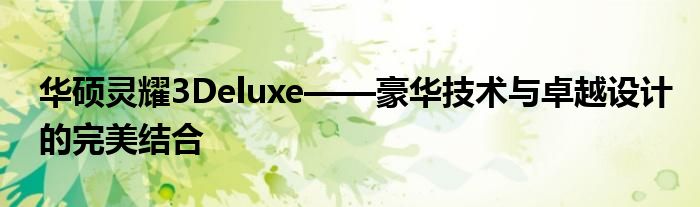 华硕灵耀3Deluxe——豪华技术与卓越设计的完美结合