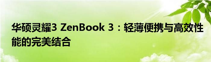 华硕灵耀3 ZenBook 3：轻薄便携与高效性能的完美结合