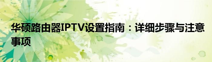 华硕路由器IPTV设置指南：详细步骤与注意事项