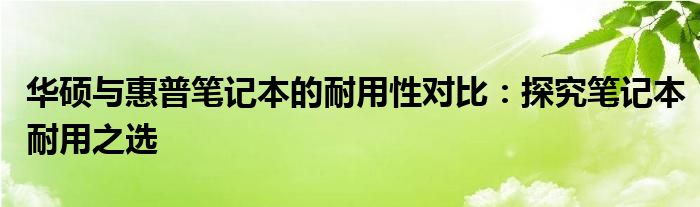 华硕与惠普笔记本的耐用性对比：探究笔记本耐用之选