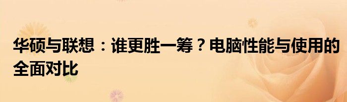 华硕与联想：谁更胜一筹？电脑性能与使用的全面对比