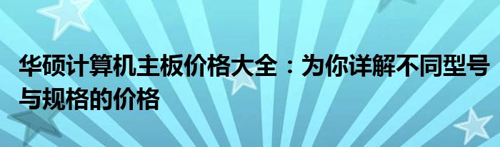 华硕计算机主板价格大全：为你详解不同型号与规格的价格