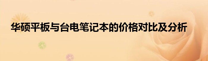 华硕平板与台电笔记本的价格对比及分析