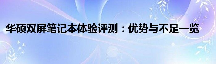 华硕双屏笔记本体验评测：优势与不足一览