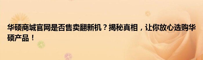 华硕商城官网是否售卖翻新机？揭秘真相，让你放心选购华硕产品！