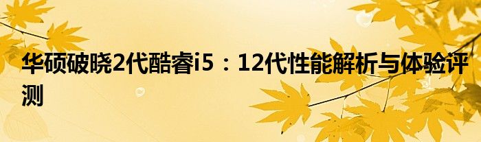 华硕破晓2代酷睿i5：12代性能解析与体验评测