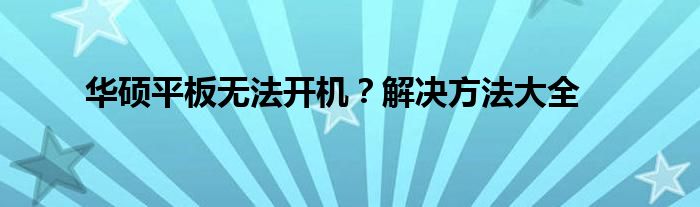 华硕平板无法开机？解决方法大全