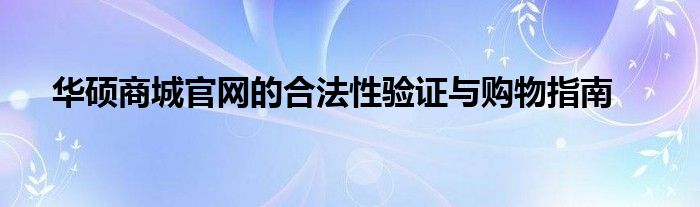 华硕商城官网的合法性验证与购物指南