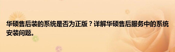 华硕售后装的系统是否为正版？详解华硕售后服务中的系统安装问题。