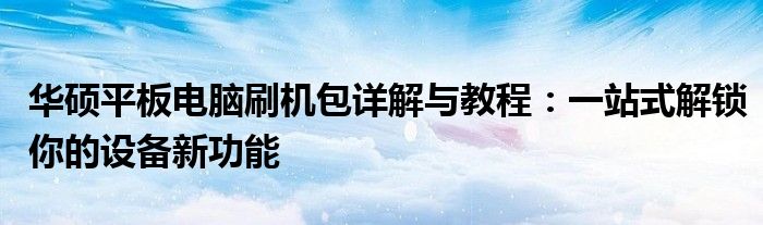 华硕平板电脑刷机包详解与教程：一站式解锁你的设备新功能