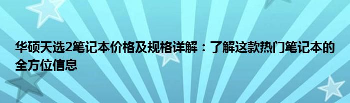 华硕天选2笔记本价格及规格详解：了解这款热门笔记本的全方位信息