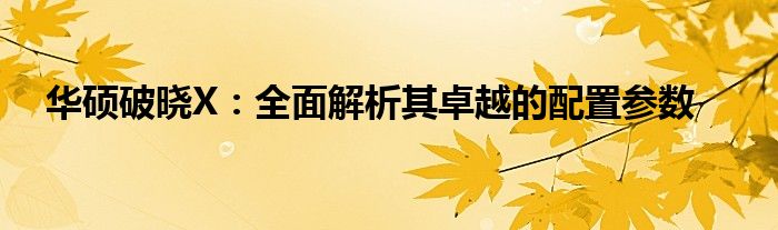 华硕破晓X：全面解析其卓越的配置参数