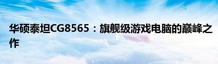 华硕泰坦CG8565：旗舰级游戏电脑的巅峰之作