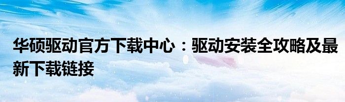 华硕驱动官方下载中心：驱动安装全攻略及最新下载链接