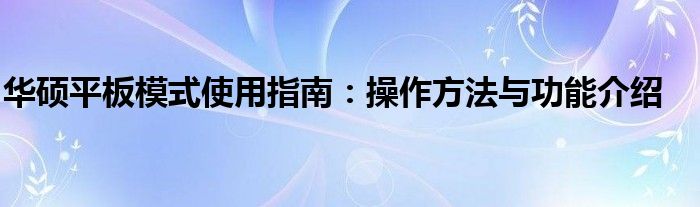 华硕平板模式使用指南：操作方法与功能介绍