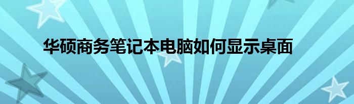 华硕商务笔记本电脑如何显示桌面