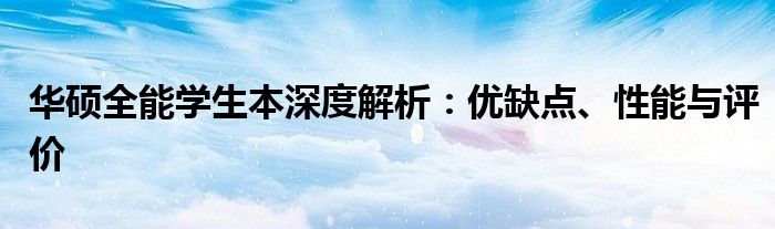 华硕全能学生本深度解析：优缺点、性能与评价