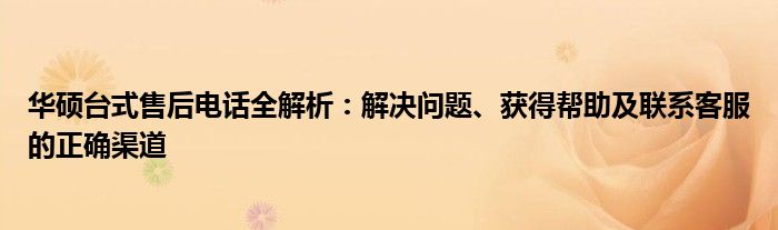 华硕台式售后电话全解析：解决问题、获得帮助及联系客服的正确渠道