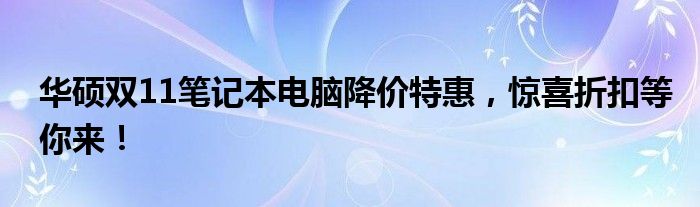 华硕双11笔记本电脑降价特惠，惊喜折扣等你来！