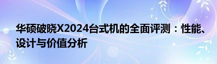 华硕破晓X2024台式机的全面评测：性能、设计与价值分析