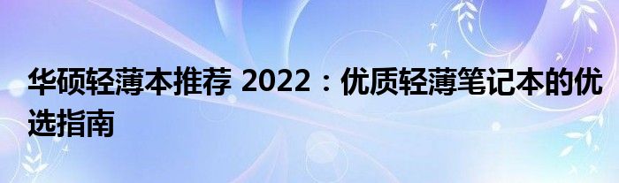 华硕轻薄本推荐 2022：优质轻薄笔记本的优选指南