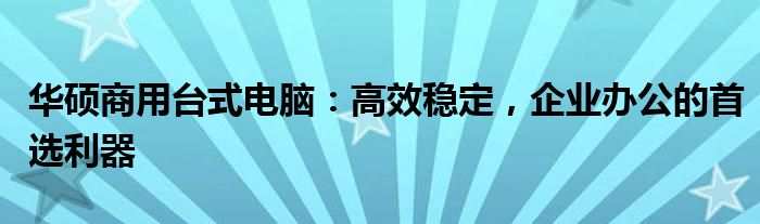 华硕商用台式电脑：高效稳定，企业办公的首选利器